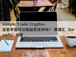 Simple Trade Cryptos这家平台可以做加密货币吗？-要懂汇（knowfx）问答