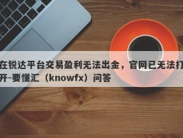 在锐达平台交易盈利无法出金，官网已无法打开-要懂汇（knowfx）问答