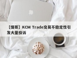 【懂哥】KCM Trade交易不稳定性引发大量投诉
