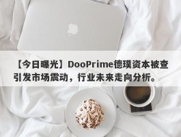 【今日曝光】DooPrime德璞资本被查引发市场震动，行业未来走向分析。