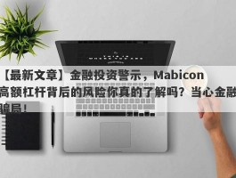 【最新文章】金融投资警示，Mabicon高额杠杆背后的风险你真的了解吗？当心金融骗局！