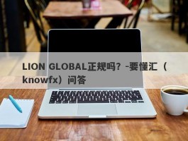 LION GLOBAL正规吗？-要懂汇（knowfx）问答