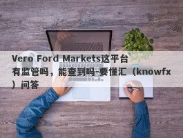Vero Ford Markets这平台有监管吗，能查到吗-要懂汇（knowfx）问答