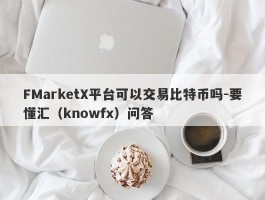 FMarketX平台可以交易比特币吗-要懂汇（knowfx）问答