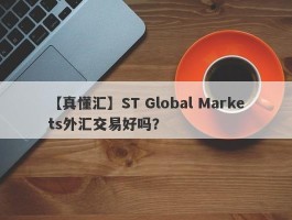 【真懂汇】ST Global Markets外汇交易好吗？
