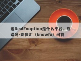 这RealFxoption是什么平台，靠谱吗-要懂汇（knowfx）问答