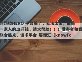 妈妈被HERO 平台骗了，无法出金，都是一家人的血汗钱，请求帮助！！！受害者和我联合起来，请求平台-要懂汇（knowfx）问答