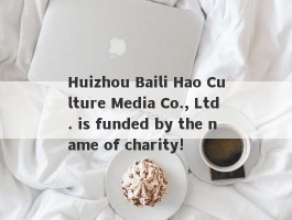 Huizhou Baili Hao Culture Media Co., Ltd. is funded by the name of charity!