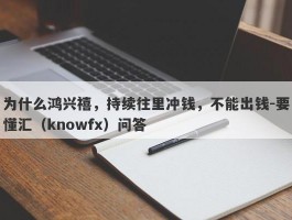 为什么鸿兴禧，持续往里冲钱，不能出钱-要懂汇（knowfx）问答