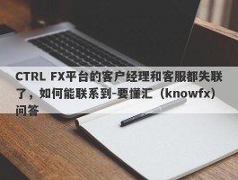CTRL FX平台的客户经理和客服都失联了，如何能联系到-要懂汇（knowfx）问答