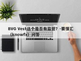 BVG Vest这个是否有监管？-要懂汇（knowfx）问答