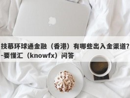 技慕环球通金融（香港）有哪些出入金渠道？-要懂汇（knowfx）问答