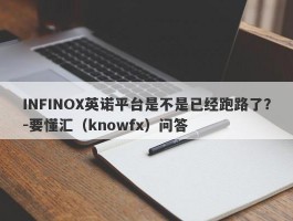 INFINOX英诺平台是不是已经跑路了？-要懂汇（knowfx）问答