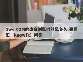 Swe-CSM的出金到账时效是多久-要懂汇（knowfx）问答