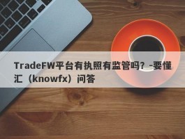 TradeFW平台有执照有监管吗？-要懂汇（knowfx）问答