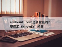 renheintl.com是资金盘吗？-要懂汇（knowfx）问答