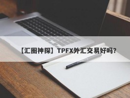【汇圈神探】TPFX外汇交易好吗？
