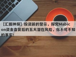 【汇圈神探】投资前的警示，探究Mabicon资金盘背后的五大潜在风险，你不可不知的事实！