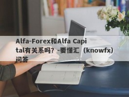 Alfa-Forex和Alfa Capital有关系吗？-要懂汇（knowfx）问答