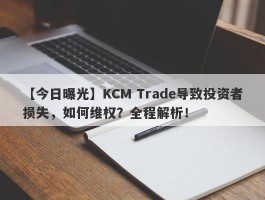 【今日曝光】KCM Trade导致投资者损失，如何维权？全程解析！