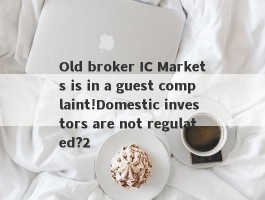 Old broker IC Markets is in a guest complaint!Domestic investors are not regulated?2
