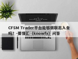 CFSM Trader平台能够银联出入金吗？-要懂汇（knowfx）问答