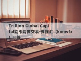 Trillion Global Capital能不能做交易-要懂汇（knowfx）问答