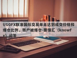 USGFX联准国际交易单未达到成交价格和爆仓比例，账户被爆仓-要懂汇（knowfx）问答
