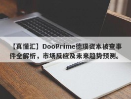 【真懂汇】DooPrime德璞资本被查事件全解析，市场反应及未来趋势预测。