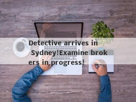 Detective arrives in Sydney!Examine brokers in progress!