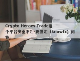 Crypto Heroes Trade这个平台安全不？-要懂汇（knowfx）问答