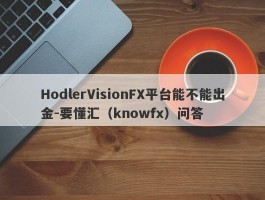 HodlerVisionFX平台能不能出金-要懂汇（knowfx）问答