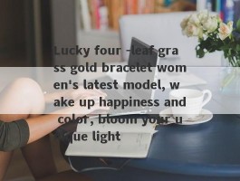 Lucky four -leaf grass gold bracelet women's latest model, wake up happiness and color, bloom your unique light