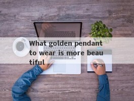 What golden pendant to wear is more beautiful