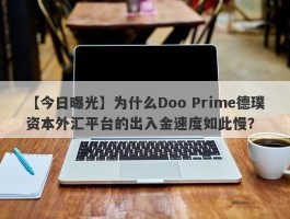 【今日曝光】为什么Doo Prime德璞资本外汇平台的出入金速度如此慢？