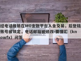 经电话推销在MG金融平台入金交易，后登陆账号被锁定，电话邮箱被修改-要懂汇（knowfx）问答