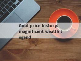 Gold price history: magnificent wealth legend