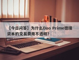 【今日问答】为什么Doo Prime德璞资本的交易费用不透明？