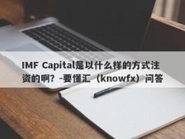 IMF Capital是以什么样的方式注资的啊？-要懂汇（knowfx）问答