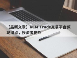 【最新文章】KCM Trade交易平台频现滑点，投资者抱怨
