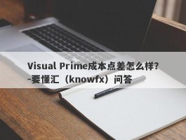 Visual Prime成本点差怎么样？-要懂汇（knowfx）问答