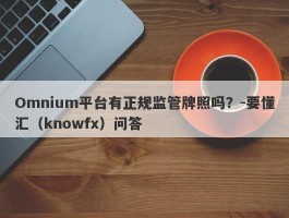 Omnium平台有正规监管牌照吗？-要懂汇（knowfx）问答