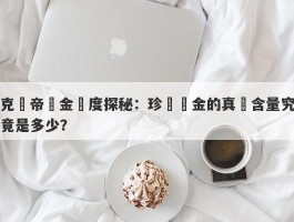 克徠帝黃金純度探秘：珍貴黃金的真實含量究竟是多少？