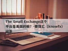 The Small Exchange这个平台是美国的嘛？-要懂汇（knowfx）问答