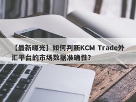 【最新曝光】如何判断KCM Trade外汇平台的市场数据准确性？