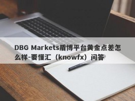 DBG Markets盾博平台黄金点差怎么样-要懂汇（knowfx）问答