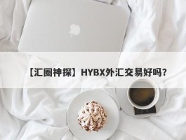 【汇圈神探】HYBX外汇交易好吗？
