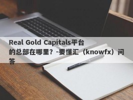 Real Gold Capitals平台的总部在哪里？-要懂汇（knowfx）问答