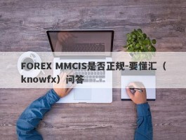 FOREX MMCIS是否正规-要懂汇（knowfx）问答