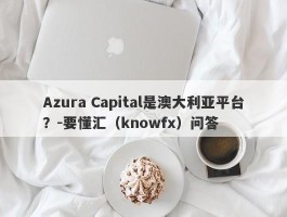 Azura Capital是澳大利亚平台？-要懂汇（knowfx）问答